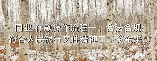  同業(yè) 存款操作流程一、合法合規(guī):符合人民銀行文件精神二、資金來...