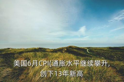 美國(guó)6月CPI(通脹水平繼續(xù)攀升,創(chuàng)下13年新高