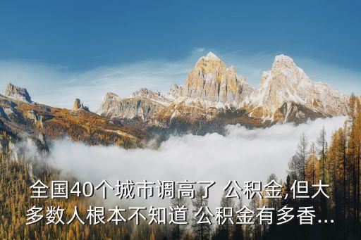 全國(guó)40個(gè)城市調(diào)高了 公積金,但大多數(shù)人根本不知道 公積金有多香…