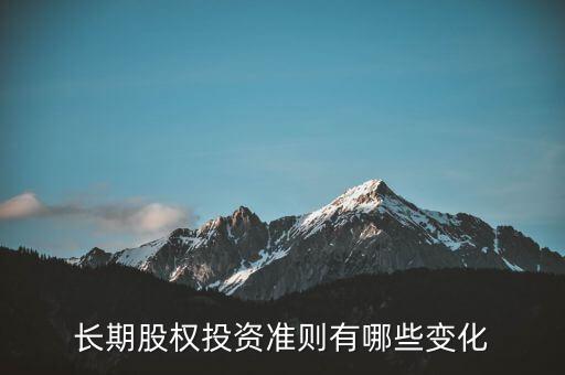 長(zhǎng)期股權(quán)投資準(zhǔn)則有哪些變化