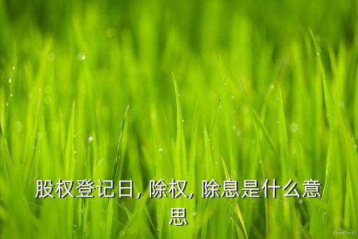 股權(quán)登記日, 除權(quán), 除息是什么意思