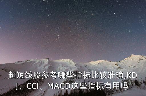 超短線股參考哪些指標(biāo)比較準(zhǔn)確,KDJ、CCI、MACD這些指標(biāo)有用嗎