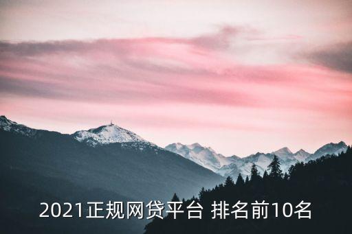 2021正規(guī)網(wǎng)貸平臺 排名前10名