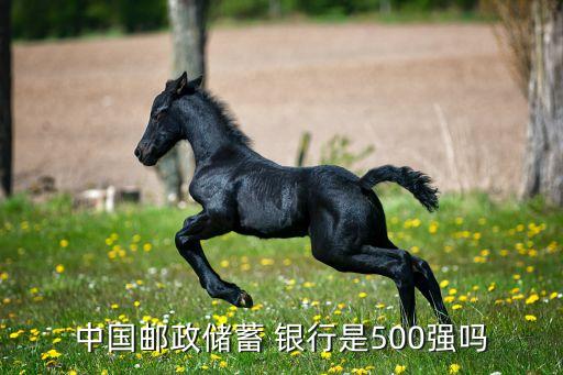 中國郵政儲蓄 銀行是500強(qiáng)嗎