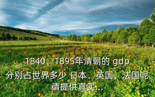 1840、1895年清朝的 gdp分別占世界多少 日本、英國、法國呢請(qǐng)?zhí)峁┱鎸?shí)...