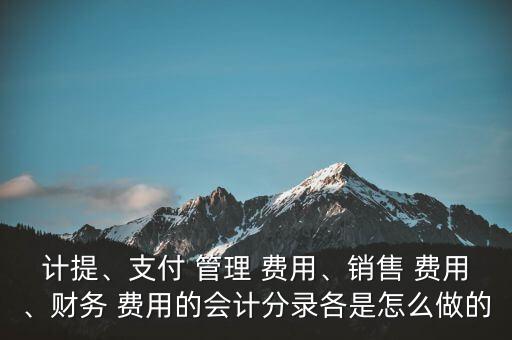 計(jì)提、支付 管理 費(fèi)用、銷售 費(fèi)用、財(cái)務(wù) 費(fèi)用的會(huì)計(jì)分錄各是怎么做的