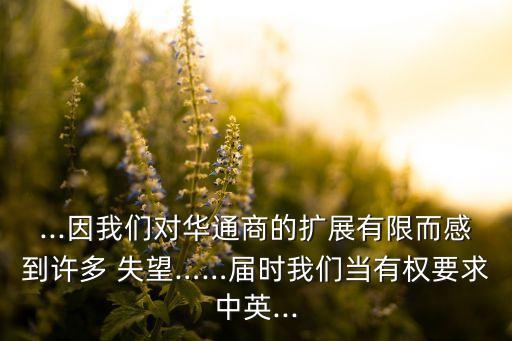 ...因我們對華通商的擴(kuò)展有限而感到許多 失望……屆時我們當(dāng)有權(quán)要求中英...