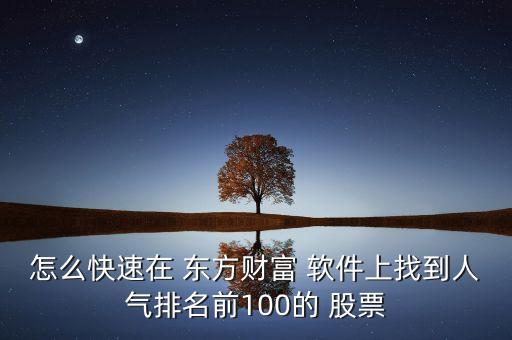 怎么快速在 東方財(cái)富 軟件上找到人氣排名前100的 股票