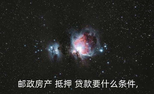  郵政房產(chǎn) 抵押 貸款要什么條件,