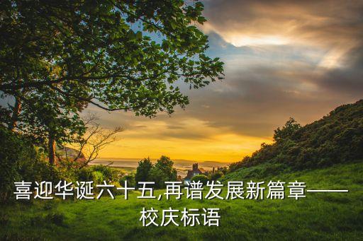 喜迎華誕六十五,再譜發(fā)展新篇章——校慶標(biāo)語