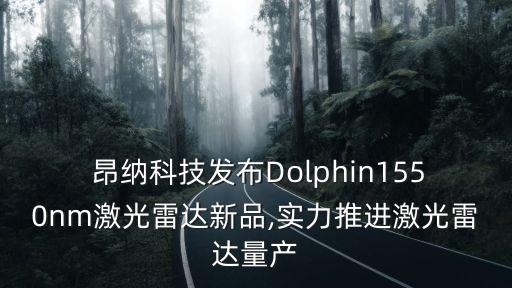  昂納科技發(fā)布Dolphin1550nm激光雷達(dá)新品,實(shí)力推進(jìn)激光雷達(dá)量產(chǎn)