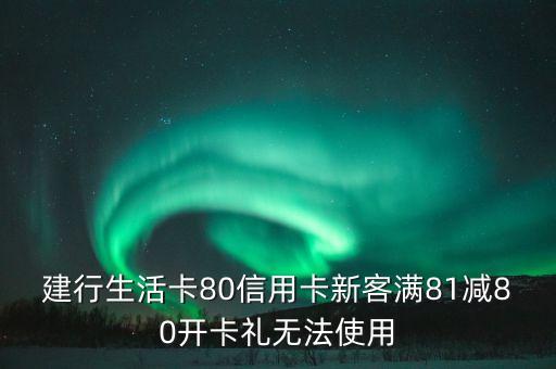 建行生活卡80信用卡新客滿81減80開(kāi)卡禮無(wú)法使用