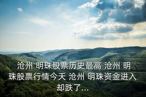  滄州 明珠股票歷史最高 滄州 明珠股票行情今天 滄州 明珠資金進入?yún)s跌了...