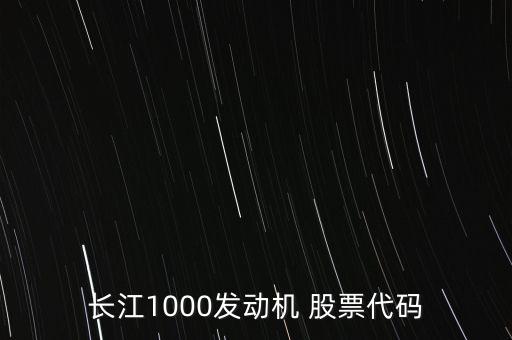 長(zhǎng)江1000發(fā)動(dòng)機(jī) 股票代碼