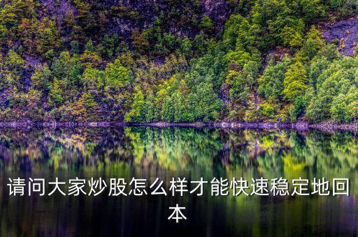 請(qǐng)問(wèn)大家炒股怎么樣才能快速穩(wěn)定地回本