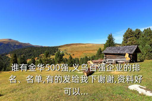 誰有金華500強,義烏百強企業(yè)的排名、名單,有的發(fā)給我下謝謝,資料好可以...