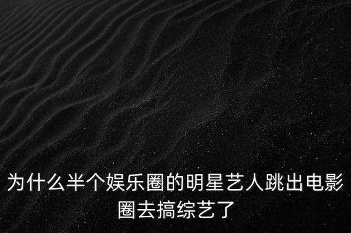 為什么半個(gè)娛樂圈的明星藝人跳出電影圈去搞綜藝了