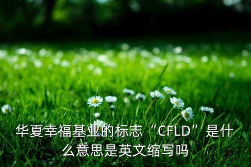 華夏幸福基業(yè)的標(biāo)志“CFLD”是什么意思是英文縮寫嗎