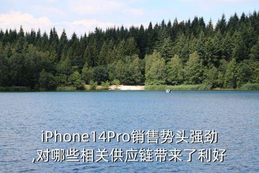 iPhone14Pro銷售勢頭強(qiáng)勁,對(duì)哪些相關(guān)供應(yīng)鏈帶來了利好