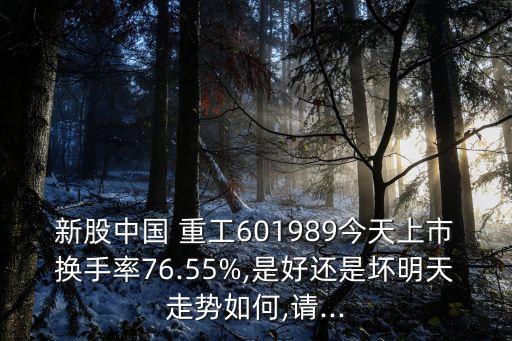 新股中國 重工601989今天上市換手率76.55%,是好還是壞明天走勢(shì)如何,請(qǐng)...