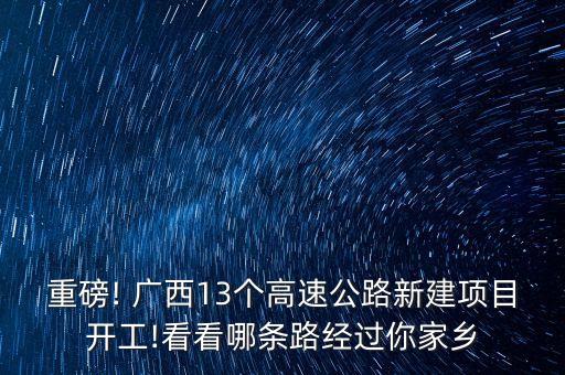 重磅! 廣西13個(gè)高速公路新建項(xiàng)目開工!看看哪條路經(jīng)過你家鄉(xiāng)