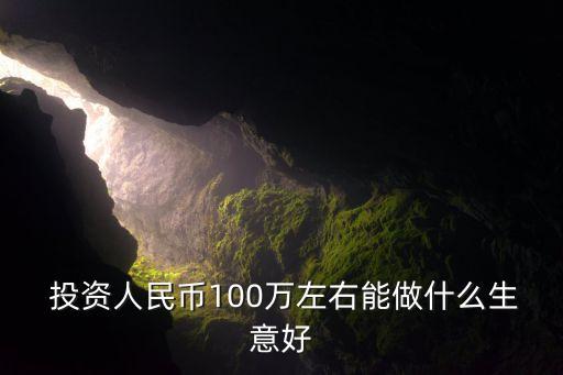  投資人民幣100萬(wàn)左右能做什么生意好