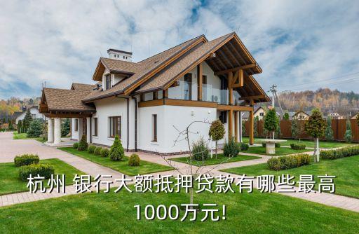  杭州 銀行大額抵押貸款有哪些最高1000萬元!