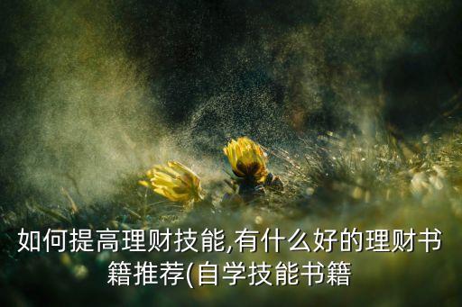 如何提高理財(cái)技能,有什么好的理財(cái)書籍推薦(自學(xué)技能書籍