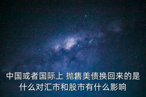 中國(guó)或者國(guó)際上 拋售美債換回來的是什么對(duì)匯市和股市有什么影響