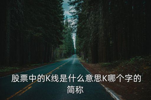  股票中的K線是什么意思K哪個字的簡稱