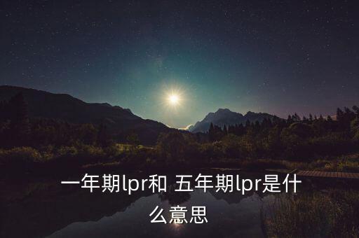  一年期lpr和 五年期lpr是什么意思