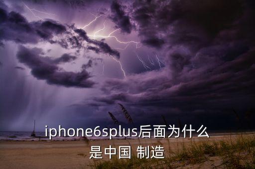 iphone6splus后面為什么是中國 制造