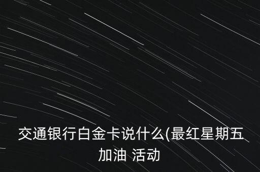  交通銀行白金卡說什么(最紅星期五加油 活動