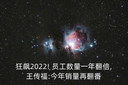 狂飆2022! 員工數(shù)量一年翻倍,王傳福:今年銷量再翻番