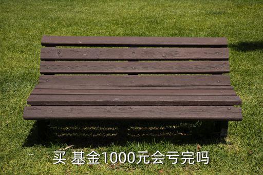 買 基金1000元會虧完嗎