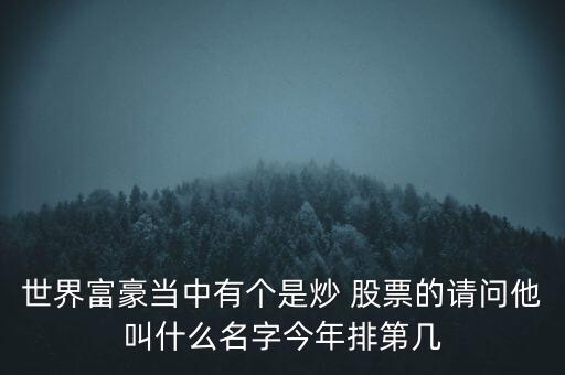 世界富豪當中有個是炒 股票的請問他叫什么名字今年排第幾