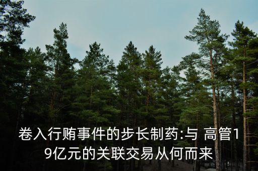 卷入行賄事件的步長制藥:與 高管19億元的關聯(lián)交易從何而來