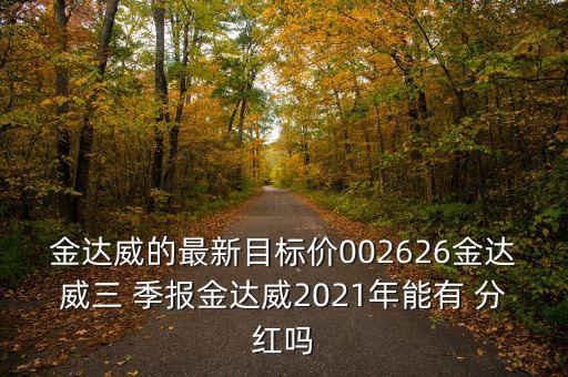 金達威的最新目標價002626金達威三 季報金達威2021年能有 分紅嗎