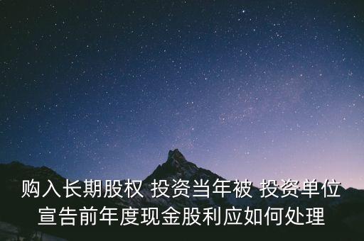 購入長期股權 投資當年被 投資單位宣告前年度現(xiàn)金股利應如何處理