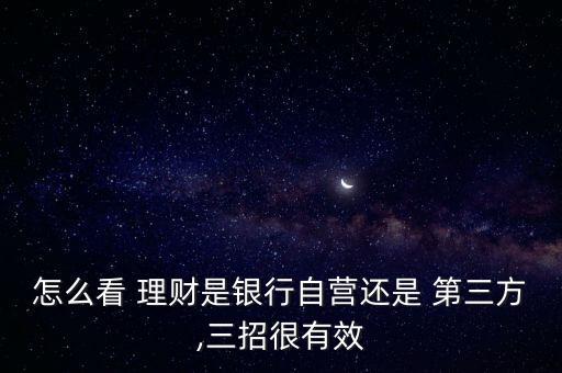 怎么看 理財(cái)是銀行自營還是 第三方,三招很有效