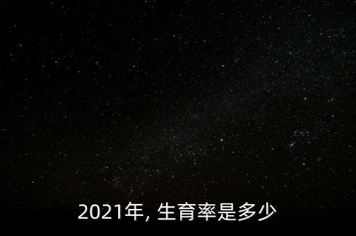 2021年, 生育率是多少