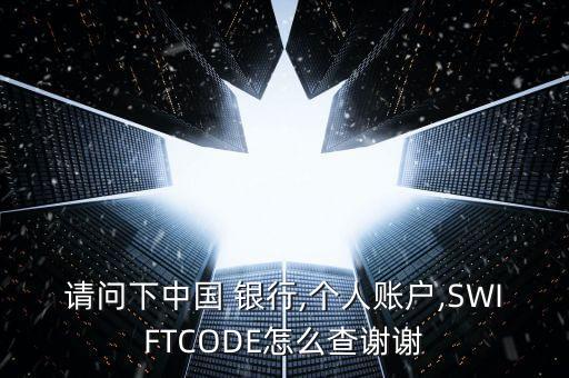 請問下中國 銀行,個人賬戶,SWIFTCODE怎么查謝謝