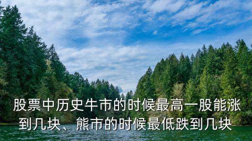  股票中歷史牛市的時(shí)候最高一股能漲到幾塊、熊市的時(shí)候最低跌到幾塊