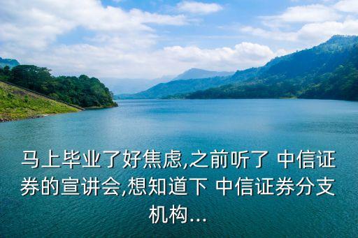 馬上畢業(yè)了好焦慮,之前聽了 中信證券的宣講會,想知道下 中信證券分支機(jī)構(gòu)...