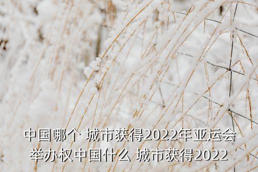 中國哪個 城市獲得2022年亞運(yùn)會舉辦權(quán)中國什么 城市獲得2022