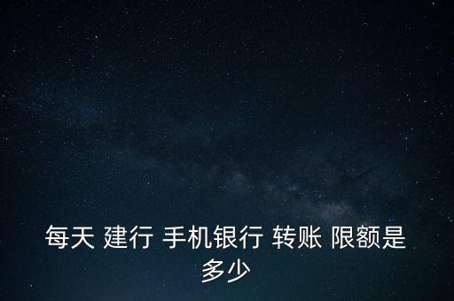 每天 建行 手機銀行 轉(zhuǎn)賬 限額是多少