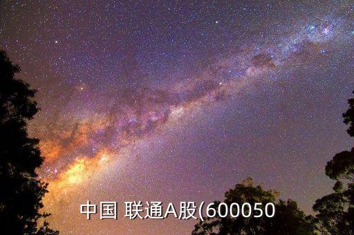 中國(guó) 聯(lián)通A股(600050