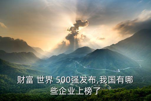 財富 世界 500強發(fā)布,我國有哪些企業(yè)上榜了