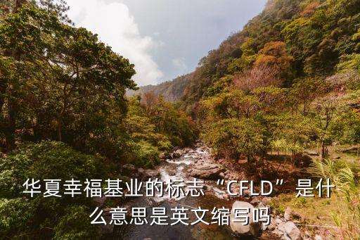 華夏幸?；鶚I(yè)的標(biāo)志“CFLD”是什么意思是英文縮寫嗎