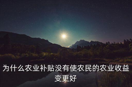 為什么農(nóng)業(yè)補(bǔ)貼沒有使農(nóng)民的農(nóng)業(yè)收益變更好